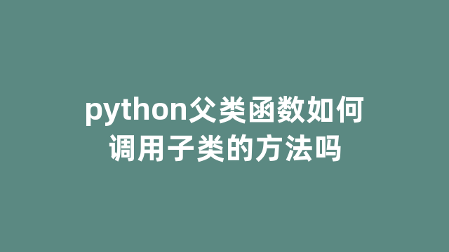 python父类函数如何调用子类的方法吗