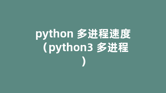 python 多进程速度（python3 多进程）
