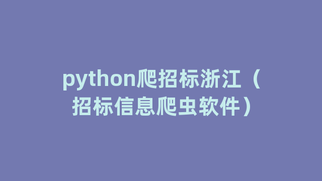 python爬招标浙江（招标信息爬虫软件）