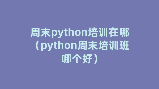 周末python培训在哪（python周末培训班哪个好）