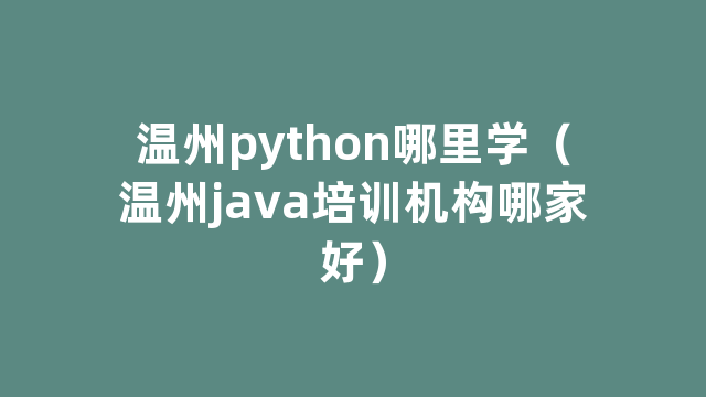 温州python哪里学（温州java培训机构哪家好）