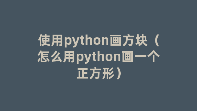 使用python画方块（怎么用python画一个正方形）