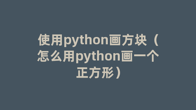 使用python画方块(怎么用python画一个正方形) 使用python画方块(怎么用python画一个正方形)