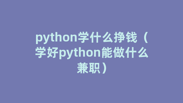 python学什么挣钱（学好python能做什么兼职）