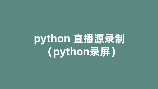 python 直播源录制（python录屏）