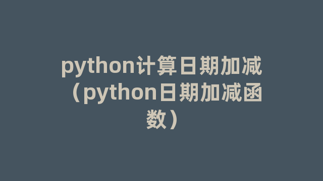 python计算日期加减（python日期加减函数）