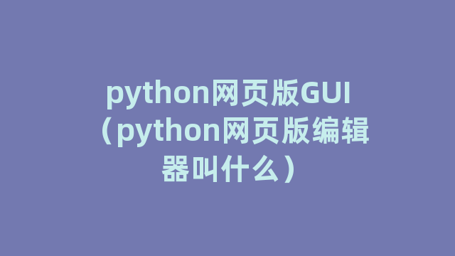 python网页版GUI（python网页版编辑器叫什么）
