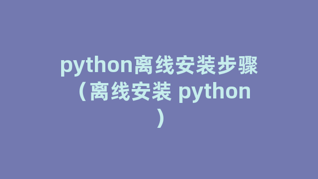 python离线安装步骤（离线安装 python）