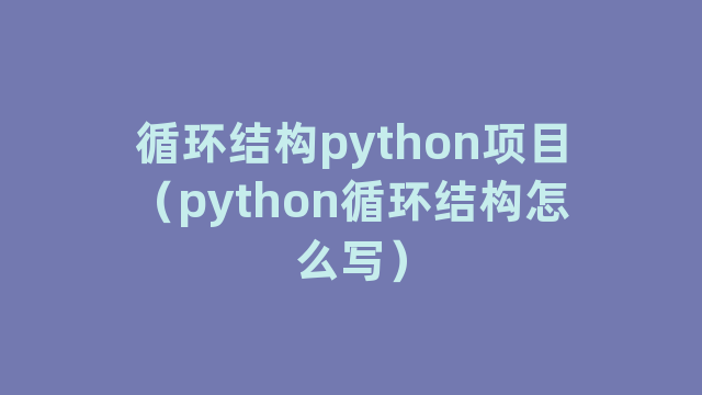 循环结构python项目（python循环结构怎么写）