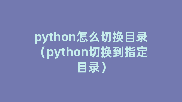 python怎么切换目录（python切换到指定目录）