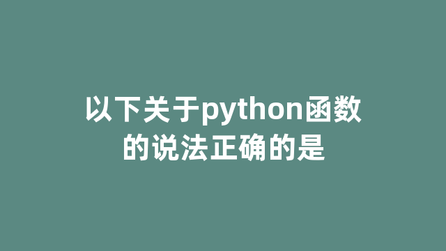 以下关于python函数的说法正确的是 以下关于python函数的说法正确的是