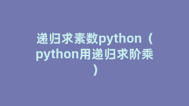 递归求素数python（python用递归求阶乘）