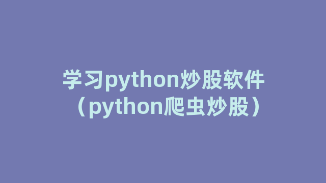 学习python炒股软件（python爬虫炒股）