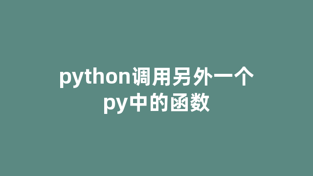 python调用另外一个py中的函数 python调用另外一个py中的函数