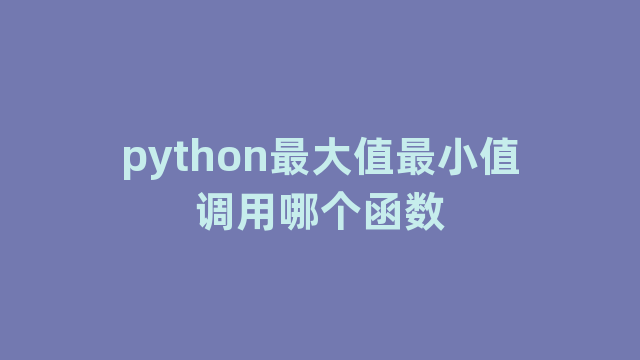 python最大值最小值调用哪个函数 python最大值最小值调用哪个函数
