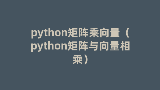 python矩阵乘向量（python矩阵与向量相乘）