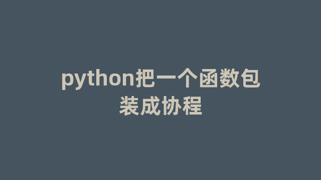 python把一个函数包装成协程