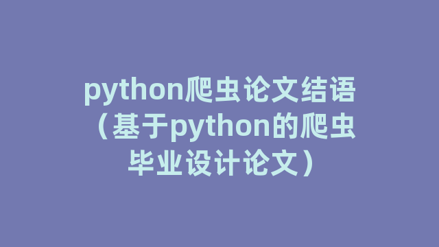 python爬虫论文结语（基于python的爬虫毕业设计论文）
