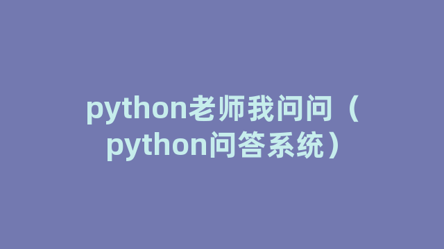 python老师我问问(python问答系统) python老师我问问(python问答系统)