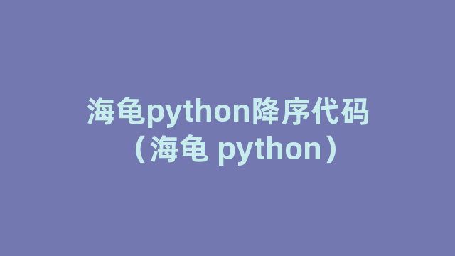 海龟python降序代码（海龟 python）