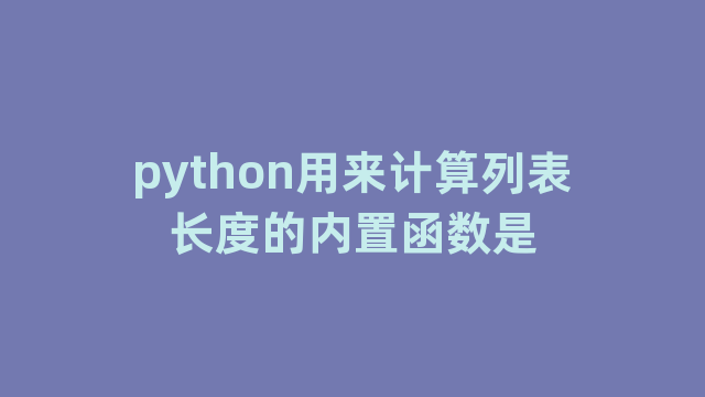 python用来计算列表长度的内置函数是