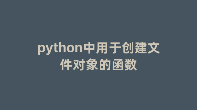 python中用于创建文件对象的函数