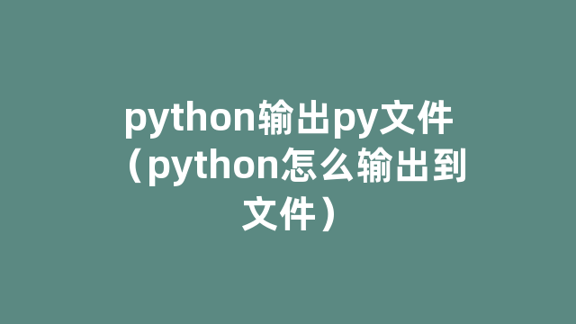 python输出py文件（python怎么输出到文件）