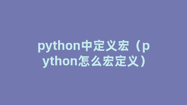 python中定义宏（python怎么宏定义）